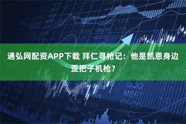 通弘网配资APP下载 拜仁寻枪记：他是凯恩身边歪把子机枪？