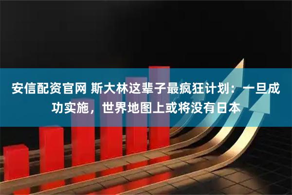 安信配资官网 斯大林这辈子最疯狂计划：一旦成功实施，世界地图上或将没有日本